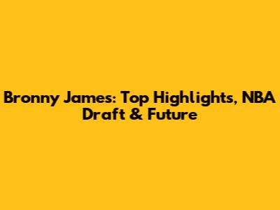 Bronny James: Top Highlights, NBA Draft & Future