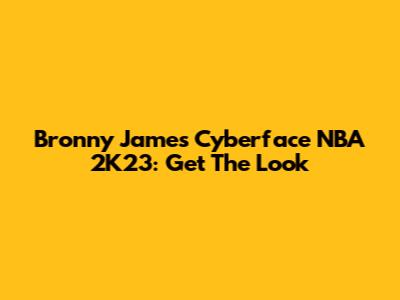 Bronny James Cyberface NBA 2K23: Get The Look