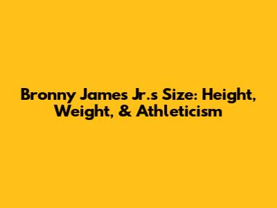 Bronny James Jr.'s Size: Height, Weight, & Athleticism