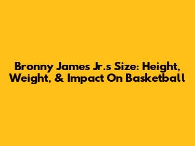 Bronny James Jr.'s Size: Height, Weight, & Impact On Basketball