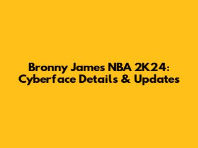 Bronny James NBA 2K24: Cyberface Details & Updates