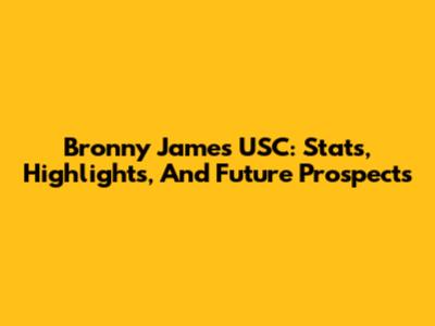 Bronny James USC: Stats, Highlights, And Future Prospects