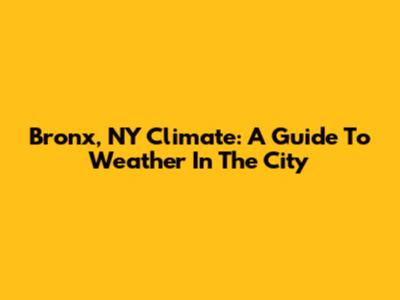Bronx, NY Climate: A Guide To Weather In The City