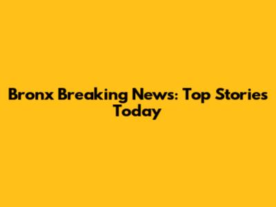 Bronx Breaking News: Top Stories Today