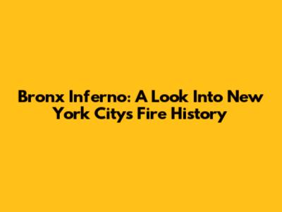 Bronx Inferno: A Look Into New York City's Fire History