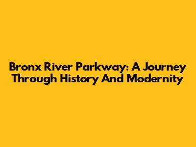 Bronx River Parkway: A Journey Through History And Modernity