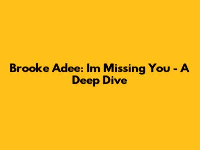 Brooke Adee: 'I'm Missing You' - A Deep Dive