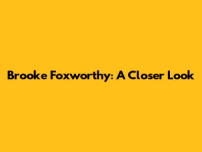 Brooke Foxworthy: A Closer Look