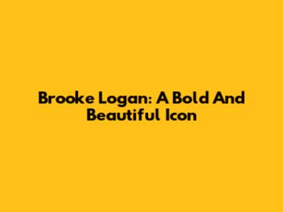 Brooke Logan: A Bold And Beautiful Icon