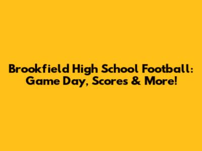 Brookfield High School Football: Game Day, Scores & More!