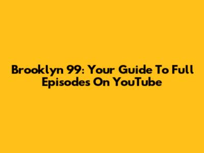 Brooklyn 99: Your Guide To Full Episodes On YouTube