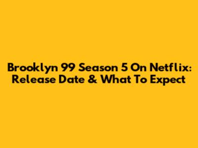 Brooklyn 99 Season 5 On Netflix: Release Date & What To Expect