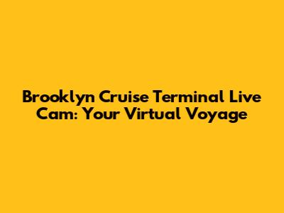 Brooklyn Cruise Terminal Live Cam: Your Virtual Voyage