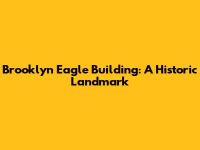Brooklyn Eagle Building: A Historic Landmark