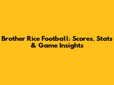 Brother Rice Football: Scores, Stats & Game Insights
