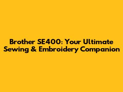 Brother SE400: Your Ultimate Sewing & Embroidery Companion