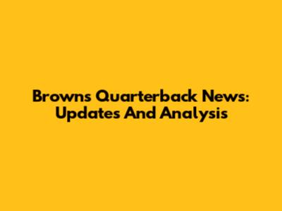 Browns Quarterback News: Updates And Analysis