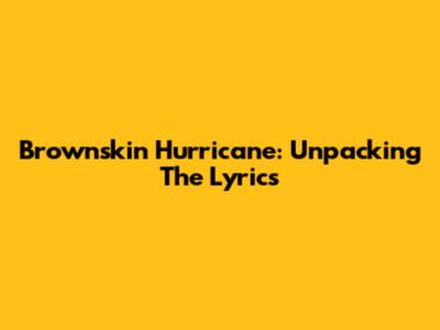 Brownskin Hurricane: Unpacking The Lyrics