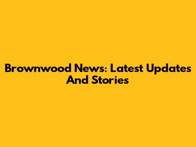 Brownwood News: Latest Updates And Stories