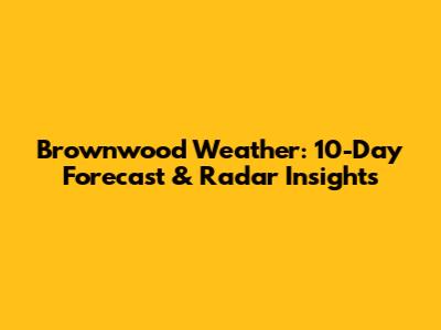 Brownwood Weather: 10-Day Forecast & Radar Insights