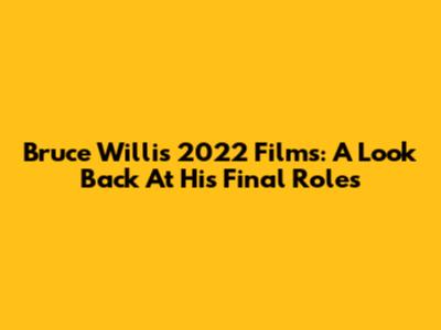 Bruce Willis' 2022 Films: A Look Back At His Final Roles