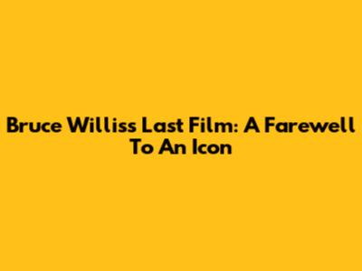 Bruce Willis's Last Film: A Farewell To An Icon
