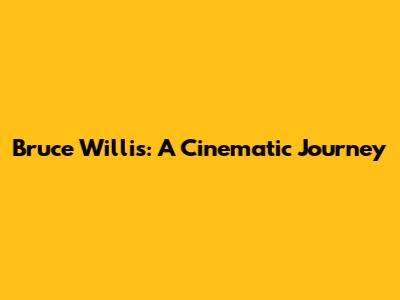 Bruce Willis: A Cinematic Journey