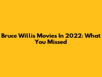 Bruce Willis Movies In 2022: What You Missed