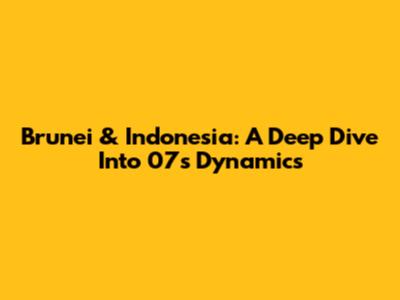 Brunei & Indonesia: A Deep Dive Into 07's Dynamics