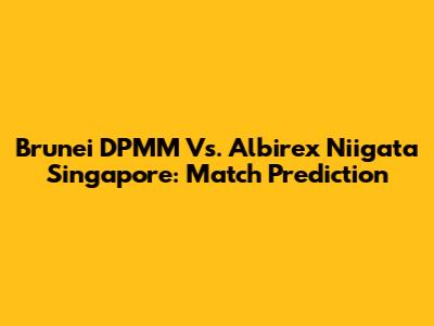 Brunei DPMM Vs. Albirex Niigata Singapore: Match Prediction