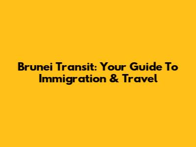 Brunei Transit: Your Guide To Immigration & Travel