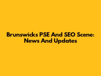 Brunswick's PSE And SEO Scene: News And Updates