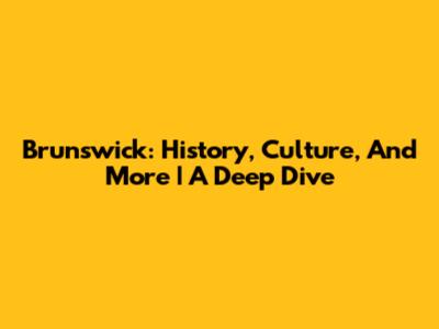 Brunswick: History, Culture, And More | A Deep Dive