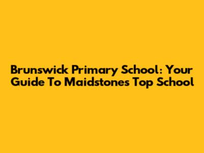 Brunswick Primary School: Your Guide To Maidstone's Top School