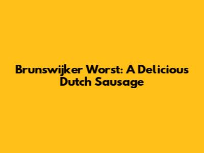 Brunswijker Worst: A Delicious Dutch Sausage