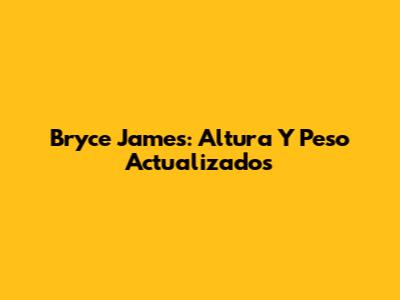 Bryce James: Altura Y Peso Actualizados