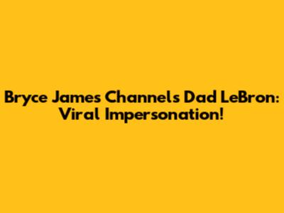 Bryce James Channels Dad LeBron: Viral Impersonation!