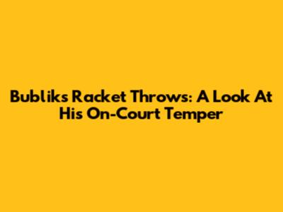 Bublik's Racket Throws: A Look At His On-Court Temper