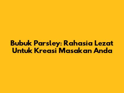 Bubuk Parsley: Rahasia Lezat Untuk Kreasi Masakan Anda