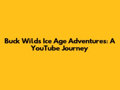 Buck Wild's Ice Age Adventures: A YouTube Journey