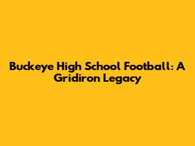 Buckeye High School Football: A Gridiron Legacy