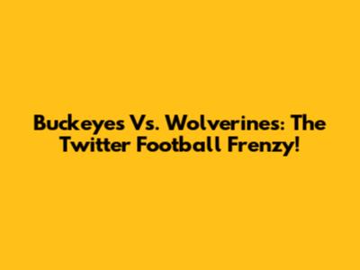 Buckeyes Vs. Wolverines: The Twitter Football Frenzy!