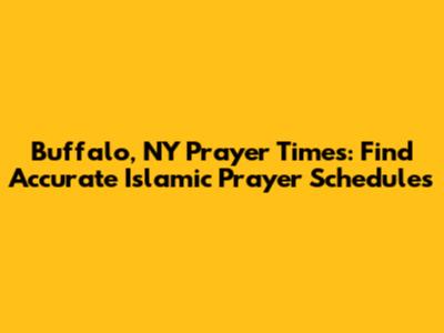 Buffalo, NY Prayer Times: Find Accurate Islamic Prayer Schedules