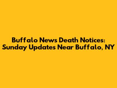 Buffalo News Death Notices: Sunday Updates Near Buffalo, NY