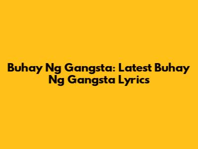 Buhay Ng Gangsta: Latest "Buhay Ng Gangsta" Lyrics