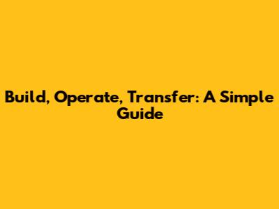 Build, Operate, Transfer: A Simple Guide