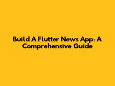 Build A Flutter News App: A Comprehensive Guide