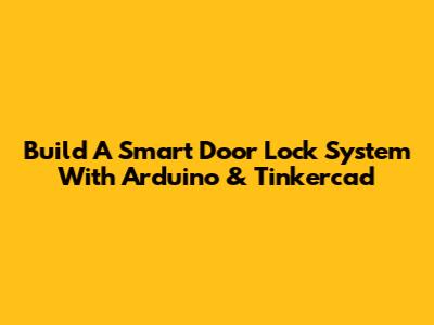 Build A Smart Door Lock System With Arduino & Tinkercad