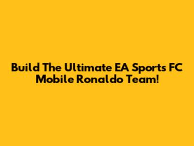 Build The Ultimate EA Sports FC Mobile Ronaldo Team!