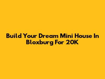 Build Your Dream Mini House In Bloxburg For 20K
